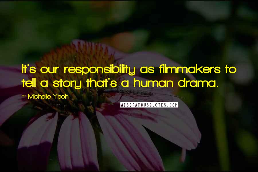 Michelle Yeoh Quotes: It's our responsibility as filmmakers to tell a story that's a human drama.