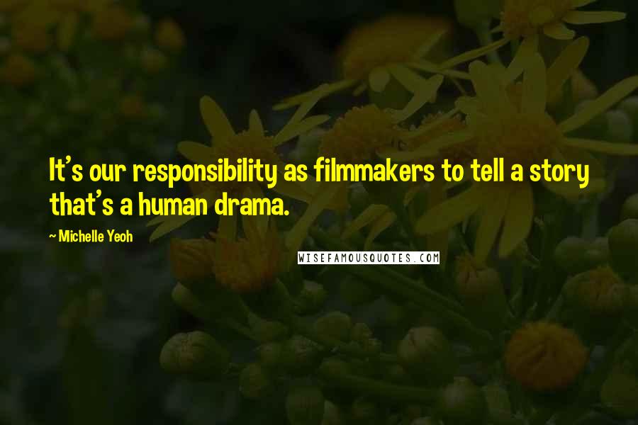 Michelle Yeoh Quotes: It's our responsibility as filmmakers to tell a story that's a human drama.