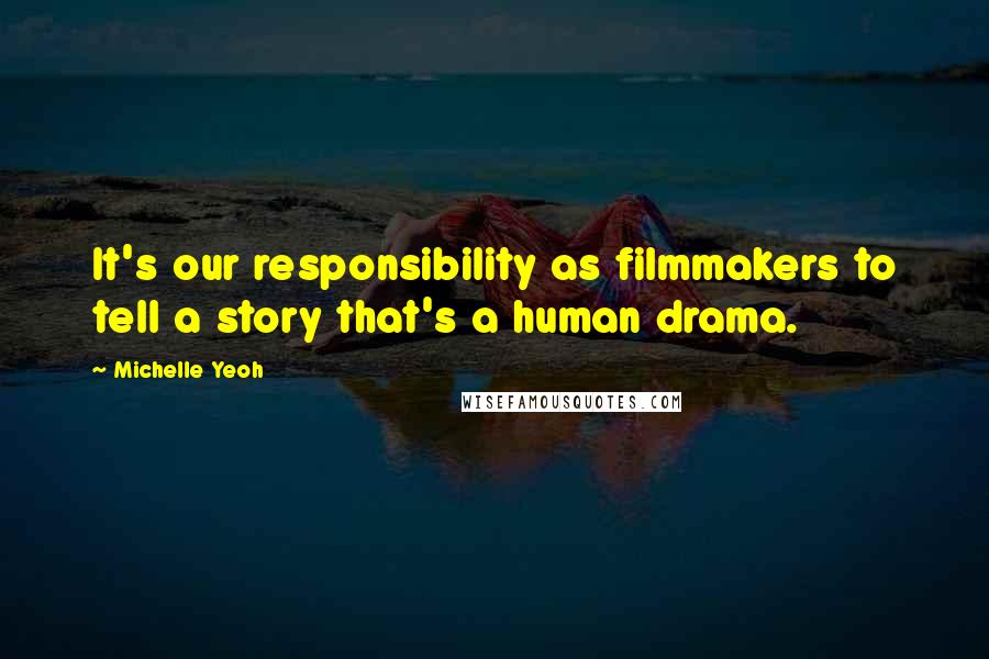 Michelle Yeoh Quotes: It's our responsibility as filmmakers to tell a story that's a human drama.
