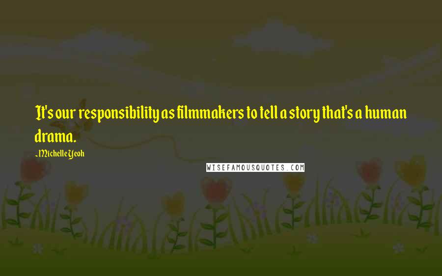 Michelle Yeoh Quotes: It's our responsibility as filmmakers to tell a story that's a human drama.