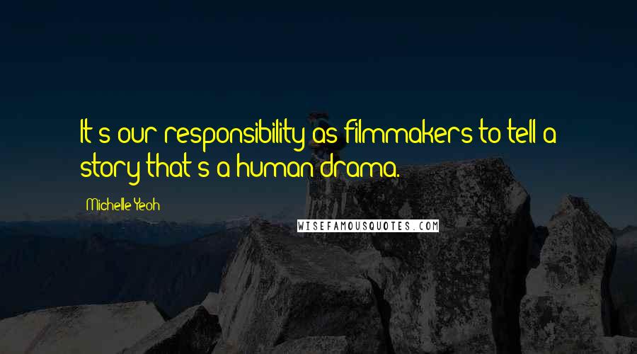 Michelle Yeoh Quotes: It's our responsibility as filmmakers to tell a story that's a human drama.