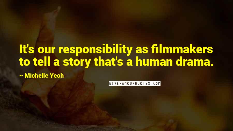 Michelle Yeoh Quotes: It's our responsibility as filmmakers to tell a story that's a human drama.