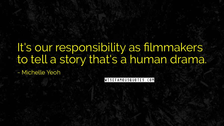 Michelle Yeoh Quotes: It's our responsibility as filmmakers to tell a story that's a human drama.