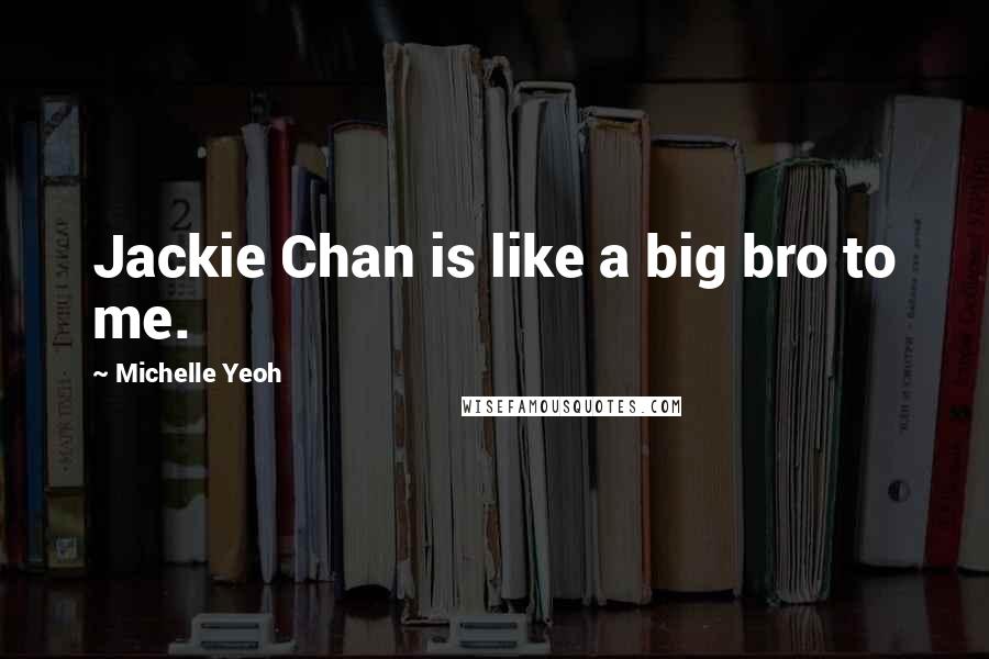 Michelle Yeoh Quotes: Jackie Chan is like a big bro to me.