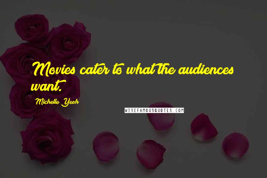 Michelle Yeoh Quotes: Movies cater to what the audiences want.