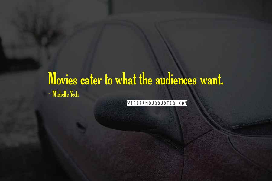 Michelle Yeoh Quotes: Movies cater to what the audiences want.