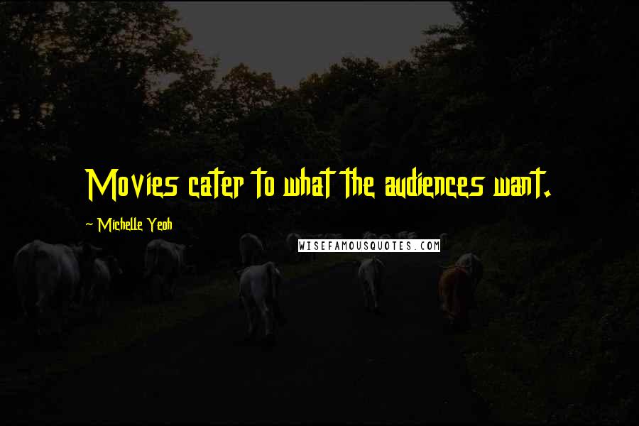 Michelle Yeoh Quotes: Movies cater to what the audiences want.