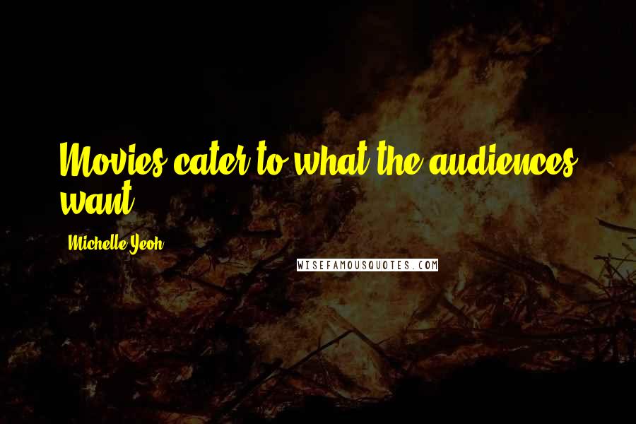 Michelle Yeoh Quotes: Movies cater to what the audiences want.