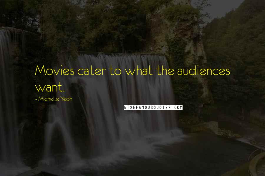 Michelle Yeoh Quotes: Movies cater to what the audiences want.