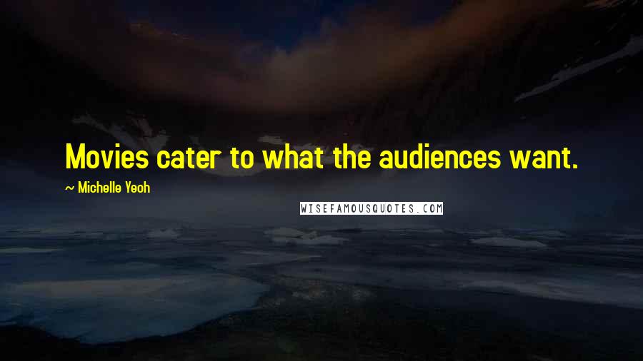 Michelle Yeoh Quotes: Movies cater to what the audiences want.