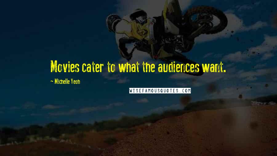 Michelle Yeoh Quotes: Movies cater to what the audiences want.