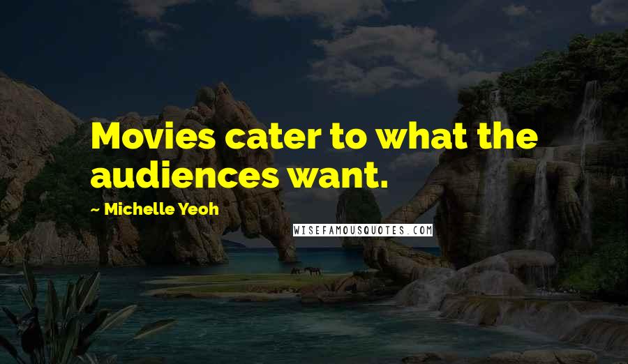 Michelle Yeoh Quotes: Movies cater to what the audiences want.