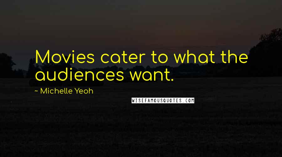 Michelle Yeoh Quotes: Movies cater to what the audiences want.