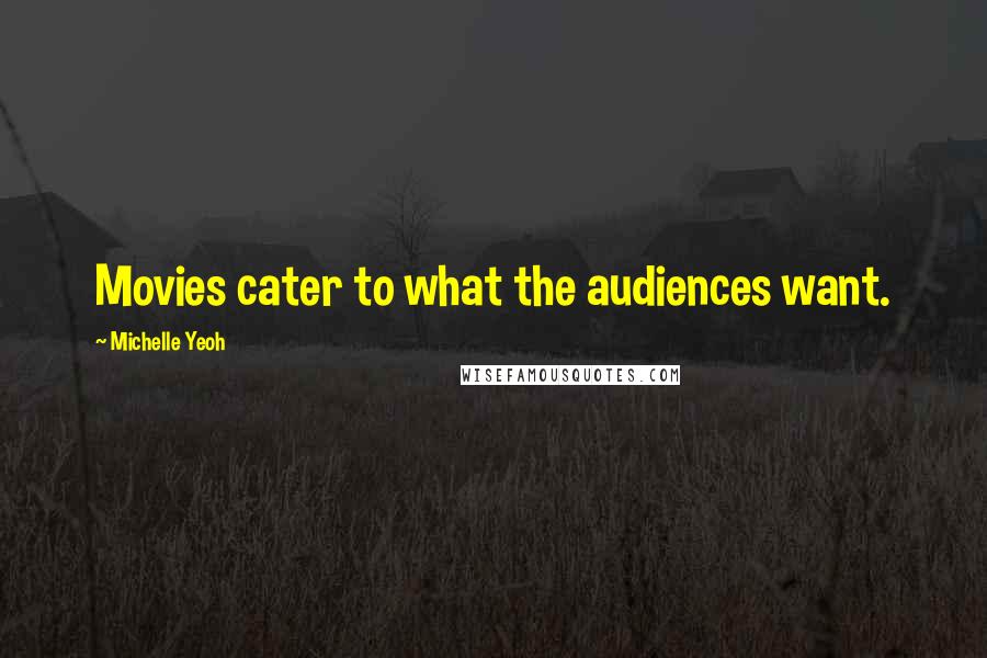 Michelle Yeoh Quotes: Movies cater to what the audiences want.