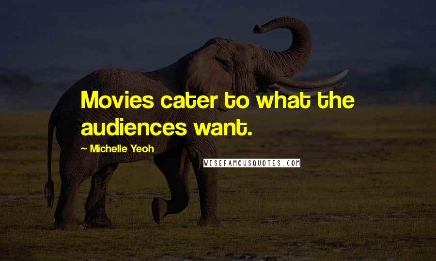 Michelle Yeoh Quotes: Movies cater to what the audiences want.