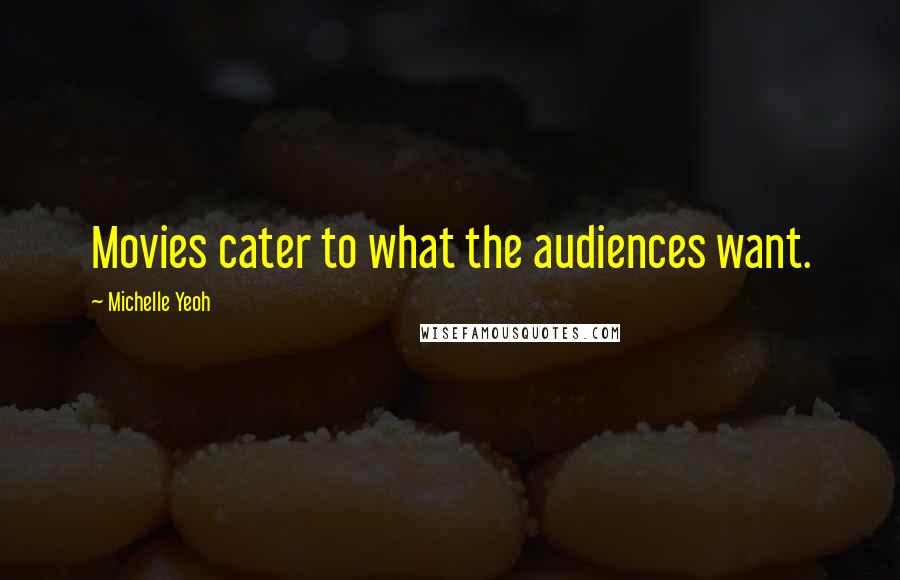 Michelle Yeoh Quotes: Movies cater to what the audiences want.