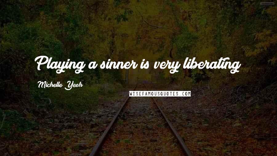 Michelle Yeoh Quotes: Playing a sinner is very liberating!