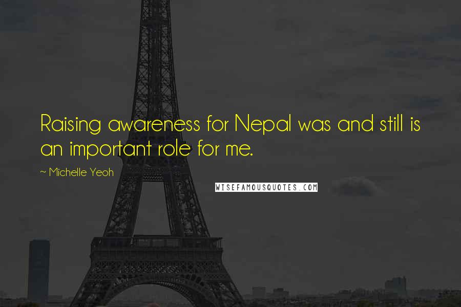 Michelle Yeoh Quotes: Raising awareness for Nepal was and still is an important role for me.