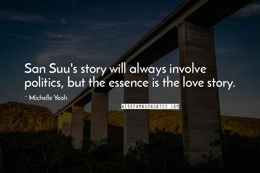 Michelle Yeoh Quotes: San Suu's story will always involve politics, but the essence is the love story.