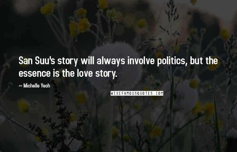 Michelle Yeoh Quotes: San Suu's story will always involve politics, but the essence is the love story.