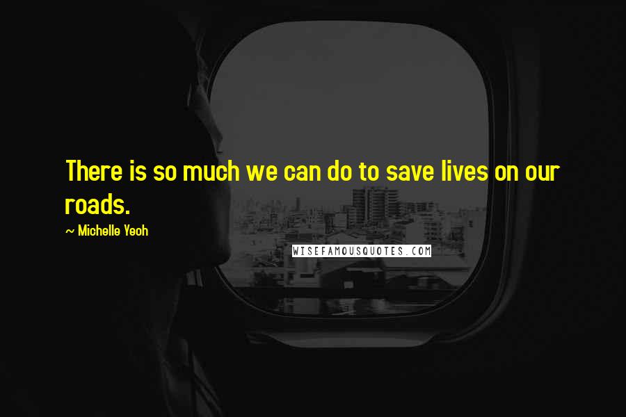 Michelle Yeoh Quotes: There is so much we can do to save lives on our roads.