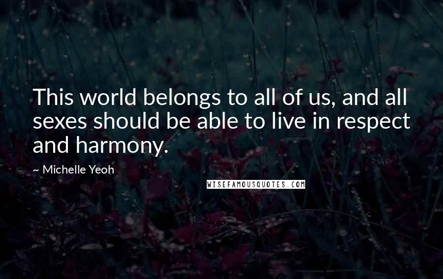 Michelle Yeoh Quotes: This world belongs to all of us, and all sexes should be able to live in respect and harmony.