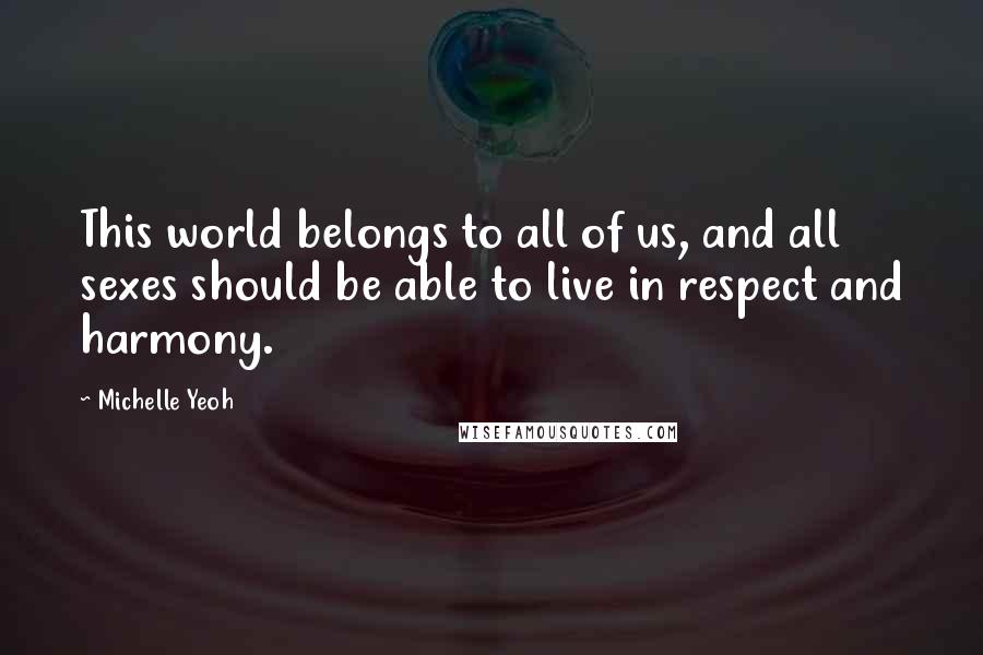 Michelle Yeoh Quotes: This world belongs to all of us, and all sexes should be able to live in respect and harmony.