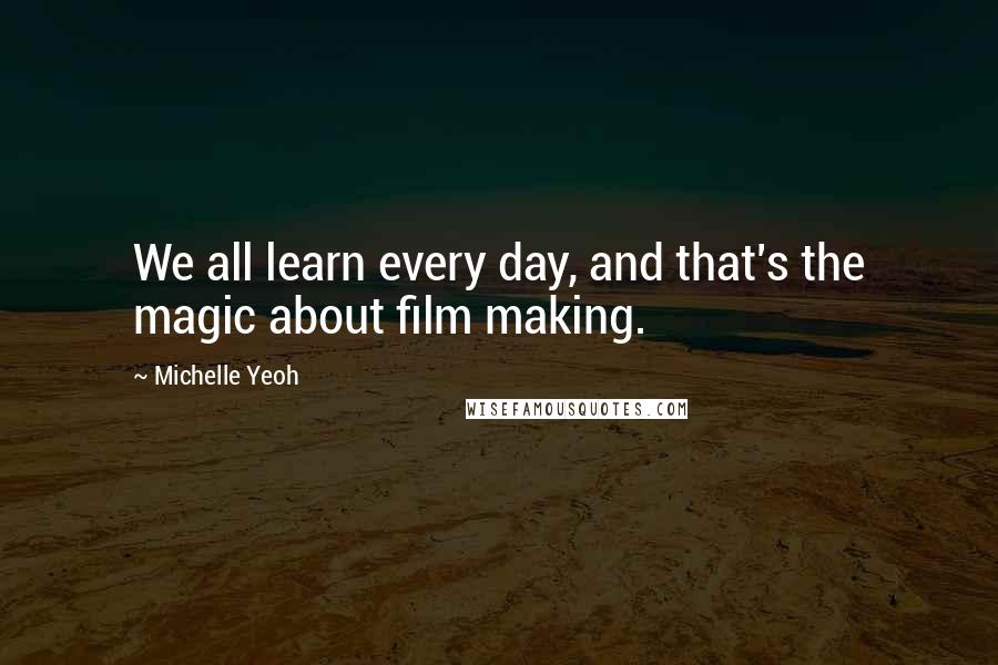 Michelle Yeoh Quotes: We all learn every day, and that's the magic about film making.