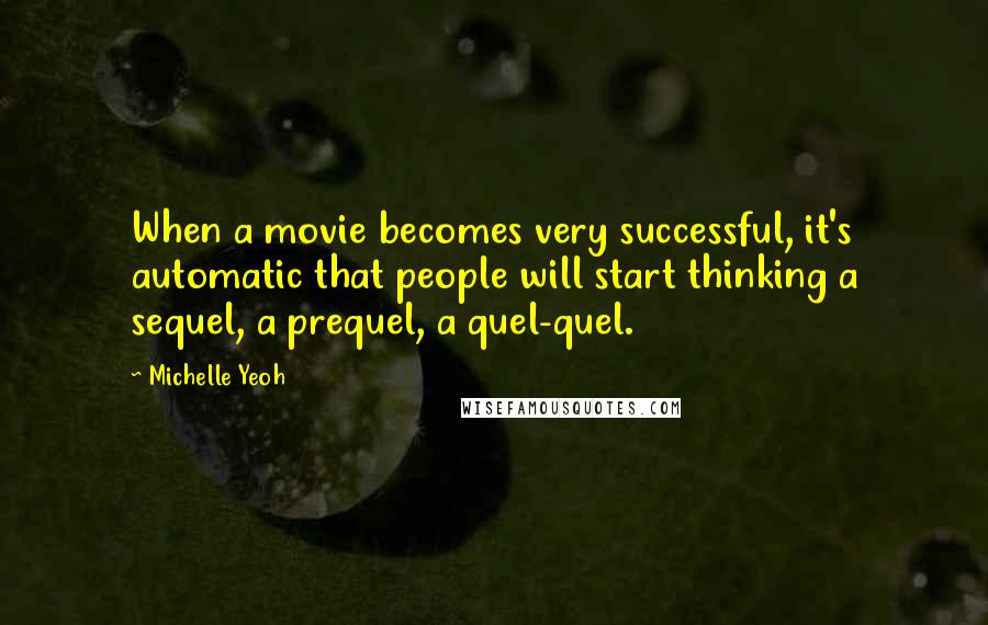 Michelle Yeoh Quotes: When a movie becomes very successful, it's automatic that people will start thinking a sequel, a prequel, a quel-quel.