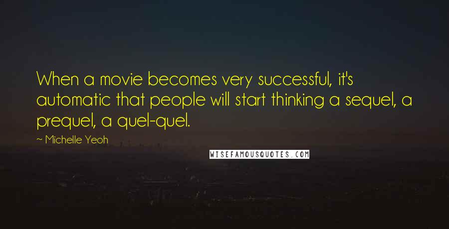 Michelle Yeoh Quotes: When a movie becomes very successful, it's automatic that people will start thinking a sequel, a prequel, a quel-quel.
