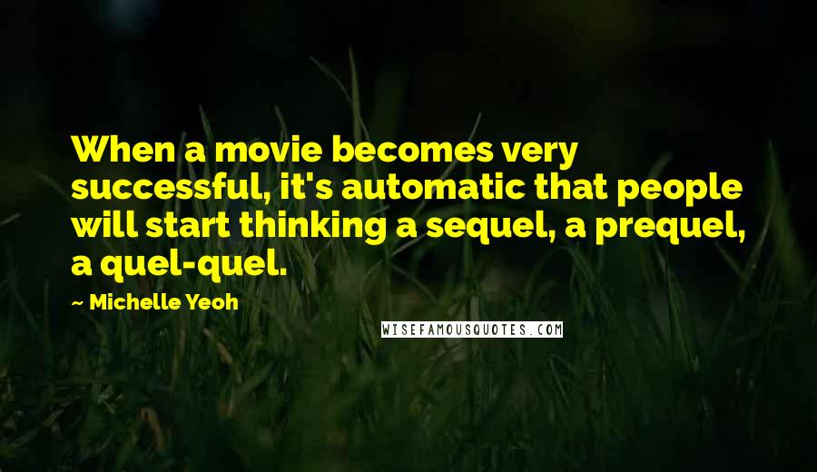 Michelle Yeoh Quotes: When a movie becomes very successful, it's automatic that people will start thinking a sequel, a prequel, a quel-quel.