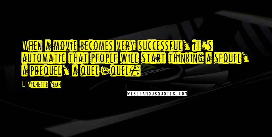 Michelle Yeoh Quotes: When a movie becomes very successful, it's automatic that people will start thinking a sequel, a prequel, a quel-quel.