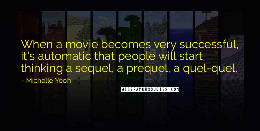 Michelle Yeoh Quotes: When a movie becomes very successful, it's automatic that people will start thinking a sequel, a prequel, a quel-quel.