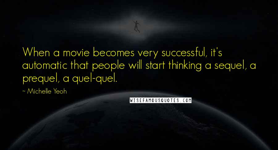 Michelle Yeoh Quotes: When a movie becomes very successful, it's automatic that people will start thinking a sequel, a prequel, a quel-quel.