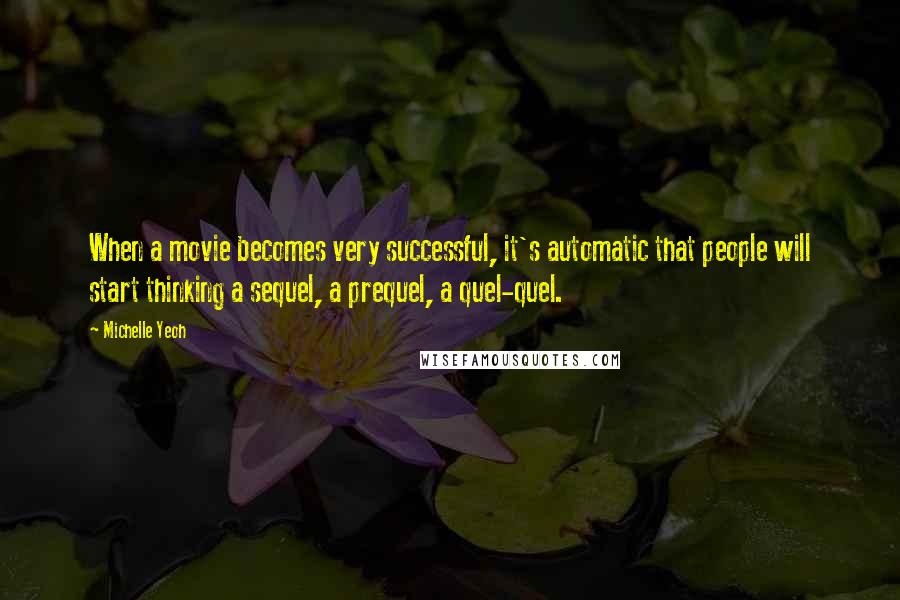 Michelle Yeoh Quotes: When a movie becomes very successful, it's automatic that people will start thinking a sequel, a prequel, a quel-quel.