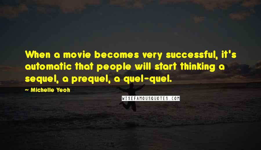 Michelle Yeoh Quotes: When a movie becomes very successful, it's automatic that people will start thinking a sequel, a prequel, a quel-quel.