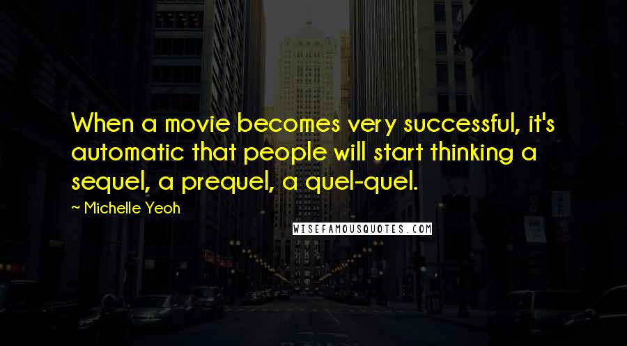 Michelle Yeoh Quotes: When a movie becomes very successful, it's automatic that people will start thinking a sequel, a prequel, a quel-quel.