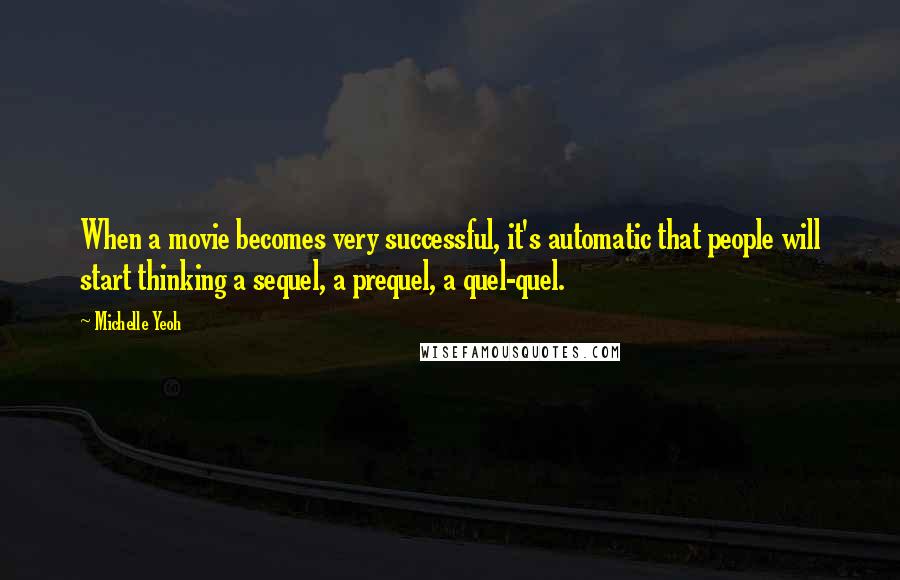 Michelle Yeoh Quotes: When a movie becomes very successful, it's automatic that people will start thinking a sequel, a prequel, a quel-quel.