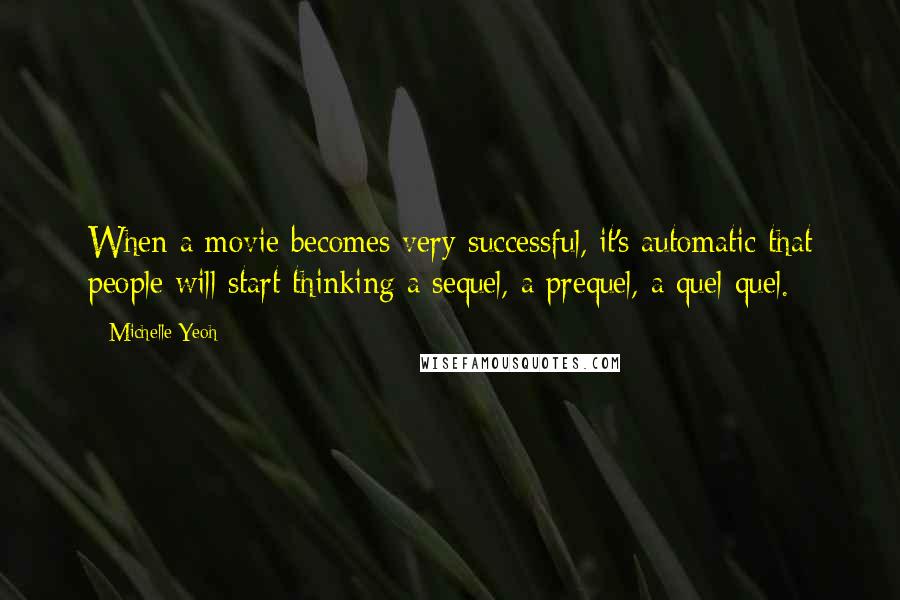 Michelle Yeoh Quotes: When a movie becomes very successful, it's automatic that people will start thinking a sequel, a prequel, a quel-quel.