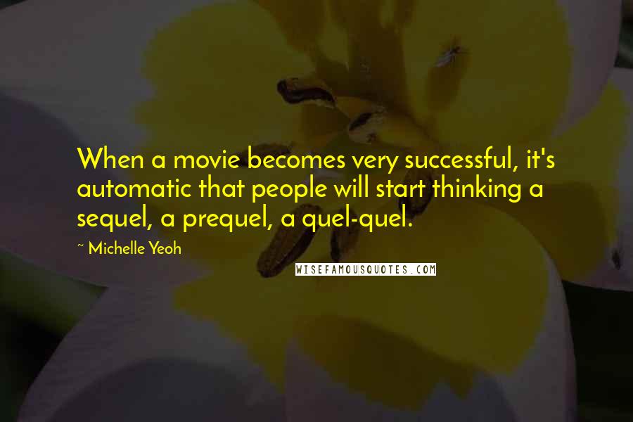 Michelle Yeoh Quotes: When a movie becomes very successful, it's automatic that people will start thinking a sequel, a prequel, a quel-quel.