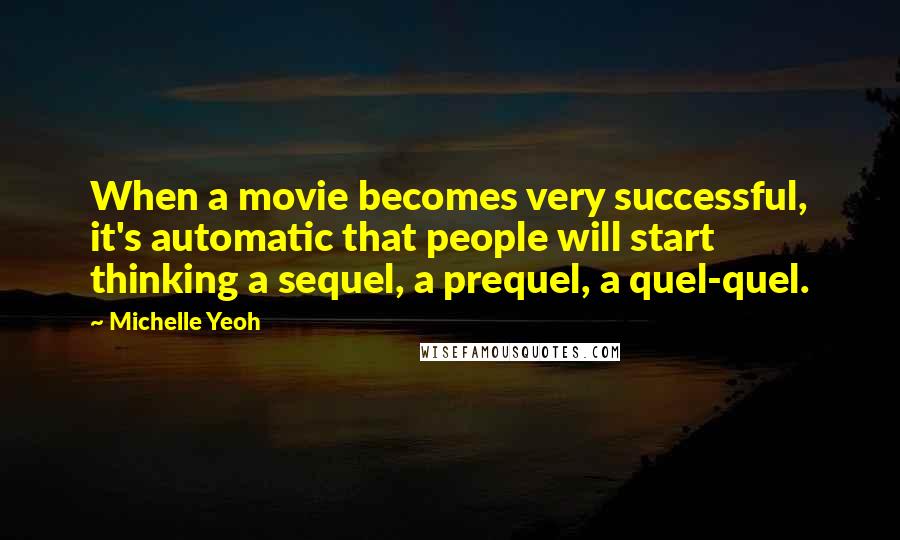 Michelle Yeoh Quotes: When a movie becomes very successful, it's automatic that people will start thinking a sequel, a prequel, a quel-quel.
