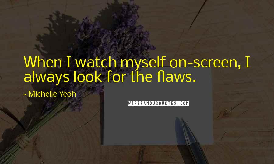 Michelle Yeoh Quotes: When I watch myself on-screen, I always look for the flaws.