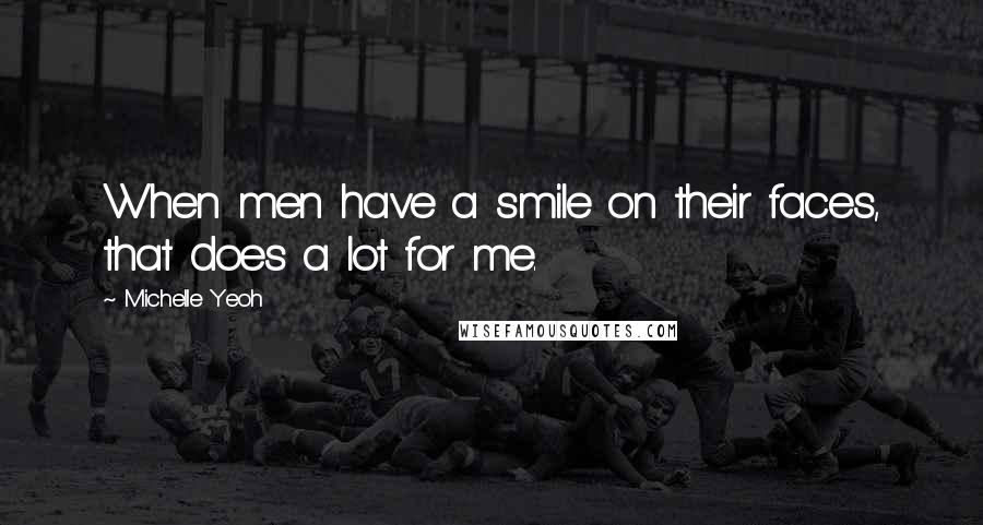 Michelle Yeoh Quotes: When men have a smile on their faces, that does a lot for me.