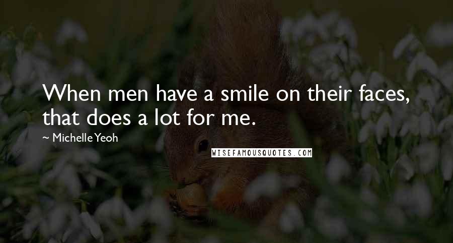 Michelle Yeoh Quotes: When men have a smile on their faces, that does a lot for me.