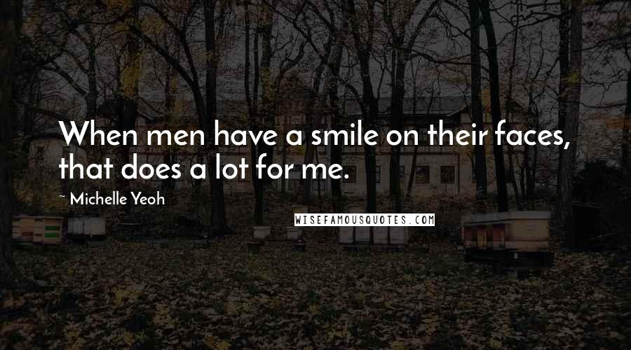Michelle Yeoh Quotes: When men have a smile on their faces, that does a lot for me.