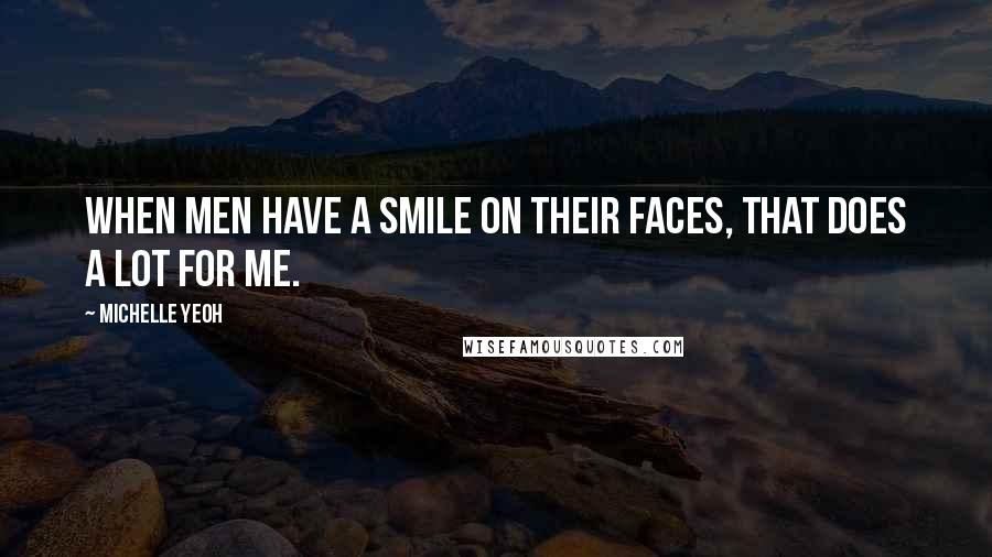 Michelle Yeoh Quotes: When men have a smile on their faces, that does a lot for me.