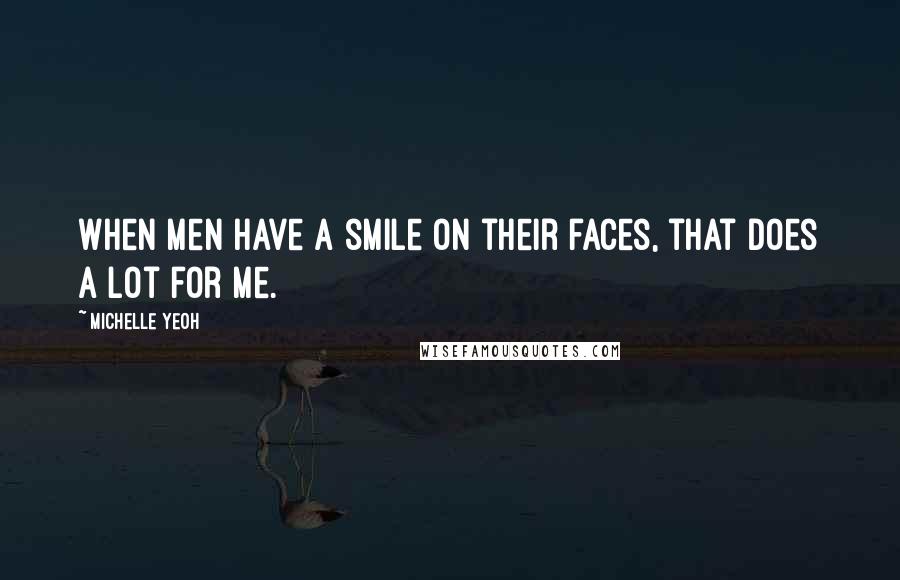 Michelle Yeoh Quotes: When men have a smile on their faces, that does a lot for me.