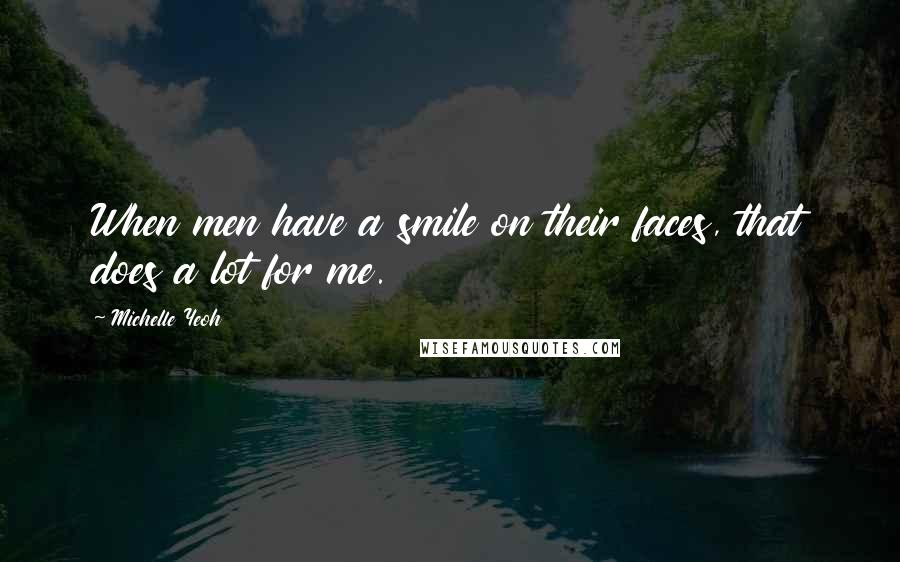 Michelle Yeoh Quotes: When men have a smile on their faces, that does a lot for me.