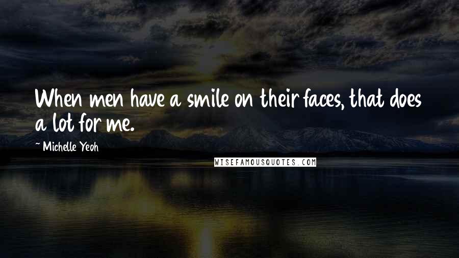 Michelle Yeoh Quotes: When men have a smile on their faces, that does a lot for me.