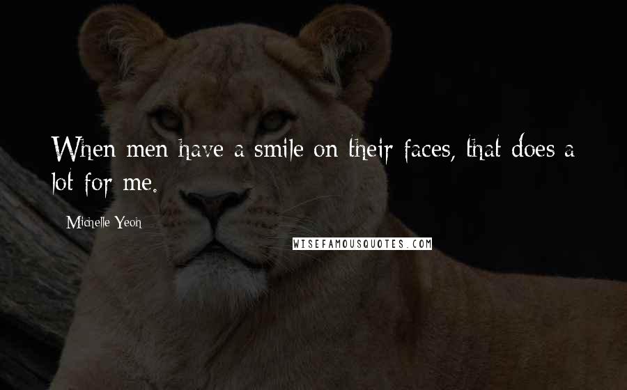 Michelle Yeoh Quotes: When men have a smile on their faces, that does a lot for me.